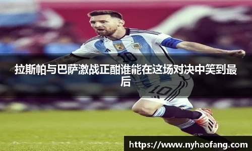 拉斯帕与巴萨激战正酣谁能在这场对决中笑到最后