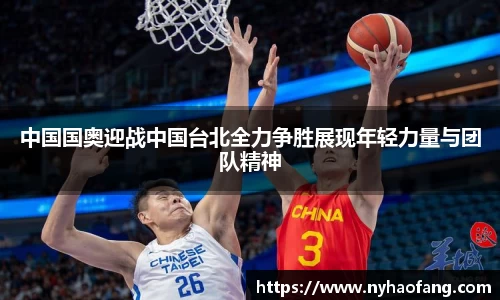 中国国奥迎战中国台北全力争胜展现年轻力量与团队精神
