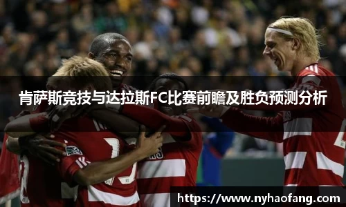 肯萨斯竞技与达拉斯FC比赛前瞻及胜负预测分析