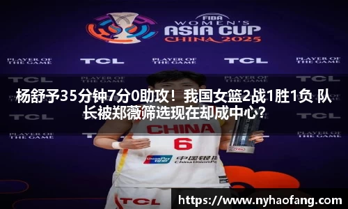 杨舒予35分钟7分0助攻！我国女篮2战1胜1负 队长被郑薇筛选现在却成中心？