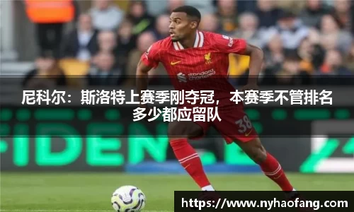 尼科尔：斯洛特上赛季刚夺冠，本赛季不管排名多少都应留队