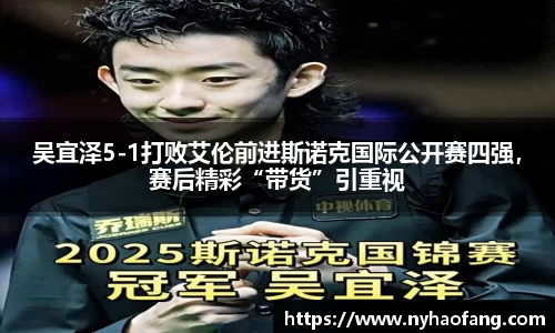 吴宜泽5-1打败艾伦前进斯诺克国际公开赛四强，赛后精彩“带货”引重视