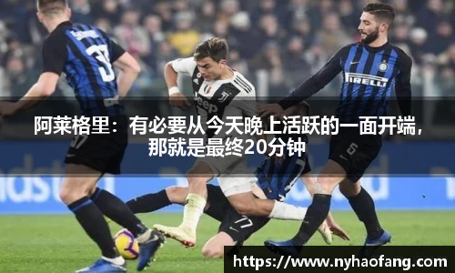 阿莱格里：有必要从今天晚上活跃的一面开端，那就是最终20分钟